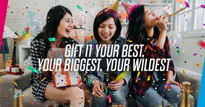 GIFT IT YOUR BEST, YOUR BIGGEST, YOUR WILDEST